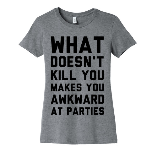 What Doesn't Kill You Makes You Awkward at Parties Womens T-Shirt