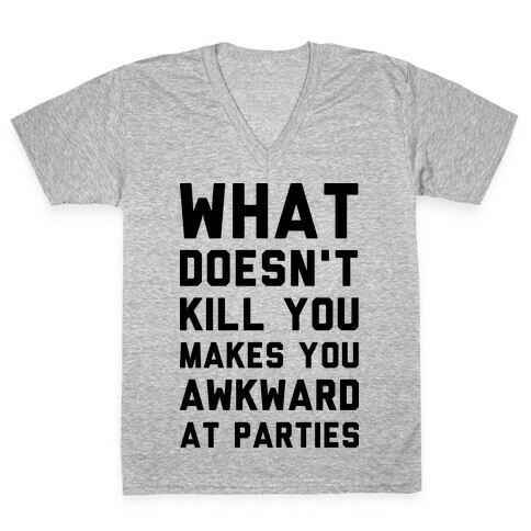 What Doesn't Kill You Makes You Awkward at Parties V-Neck Tee Shirt