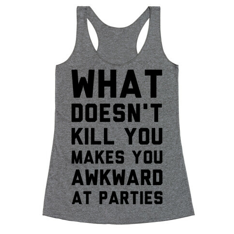What Doesn't Kill You Makes You Awkward at Parties Racerback Tank Top