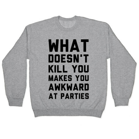 What Doesn't Kill You Makes You Awkward at Parties Pullover