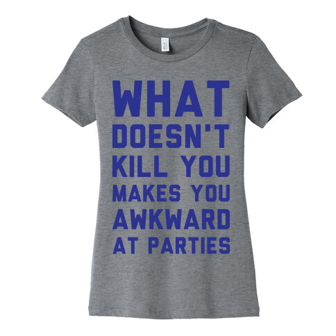 What Doesn't Kill You Makes You Awkward at Parties Womens T-Shirt