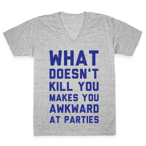 What Doesn't Kill You Makes You Awkward at Parties V-Neck Tee Shirt