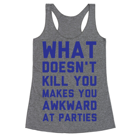 What Doesn't Kill You Makes You Awkward at Parties Racerback Tank Top