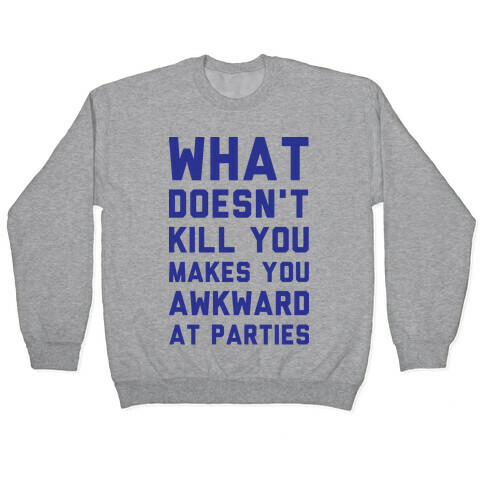 What Doesn't Kill You Makes You Awkward at Parties Pullover