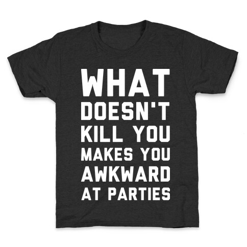 What Doesn't Kill You Makes You Awkward at Parties Kids T-Shirt