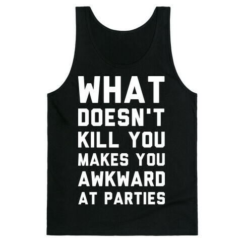 What Doesn't Kill You Makes You Awkward at Parties Tank Top