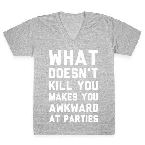 What Doesn't Kill You Makes You Awkward at Parties V-Neck Tee Shirt