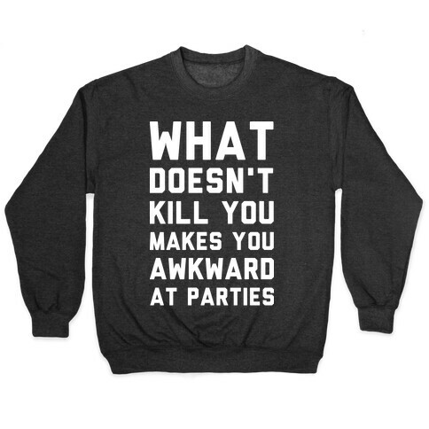 What Doesn't Kill You Makes You Awkward at Parties Pullover