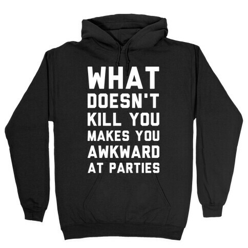What Doesn't Kill You Makes You Awkward at Parties Hooded Sweatshirt