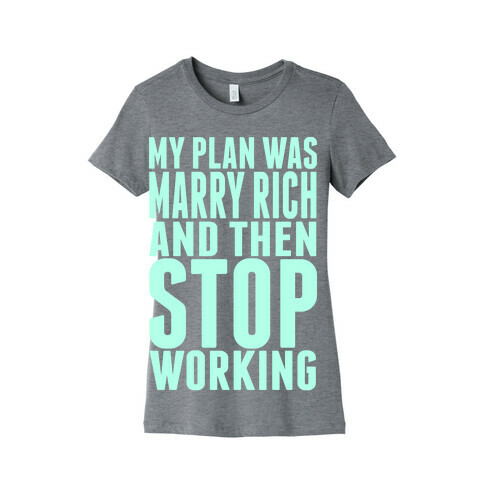 My Plan Was To Marry Rich And Then Stop Working Womens T-Shirt