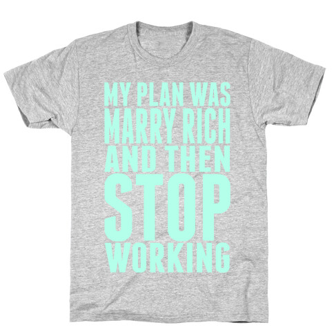 My Plan Was To Marry Rich And Then Stop Working T-Shirt