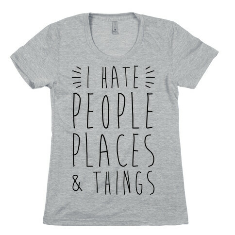 I Hate People Places And Things Womens T-Shirt