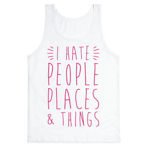 I Hate People Places And Things Tank Top