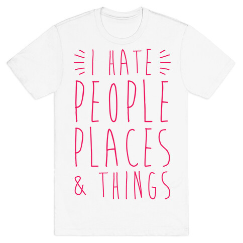 I Hate People Places And Things T-Shirt