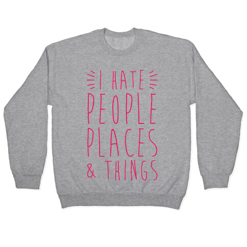 I Hate People Places And Things Pullover