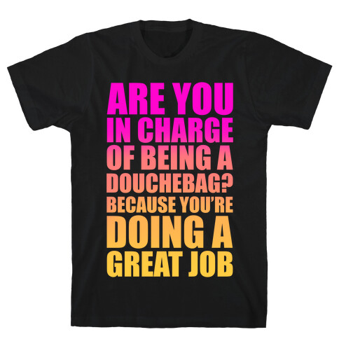 Are You In Charge Of Being A Douchebag? T-Shirt