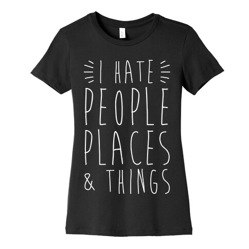 I Hate People Places And Things Womens T-Shirt