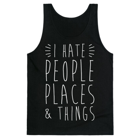 I Hate People Places And Things Tank Top