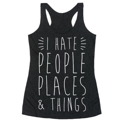 I Hate People Places And Things Racerback Tank Top