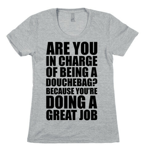 Are You In Charge Of Being A Douchebag? Womens T-Shirt