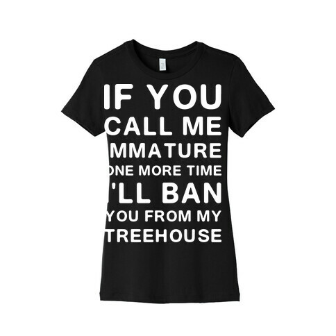 If You Call Me Immature One More Time Womens T-Shirt