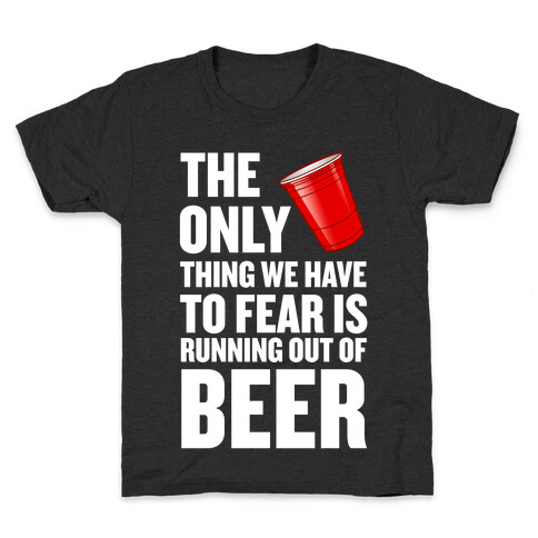 The Only Thing We Have to Fear is Running Out of Beer!  Kids T-Shirt