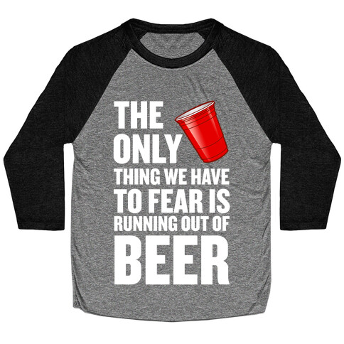 The Only Thing We Have to Fear is Running Out of Beer!  Baseball Tee