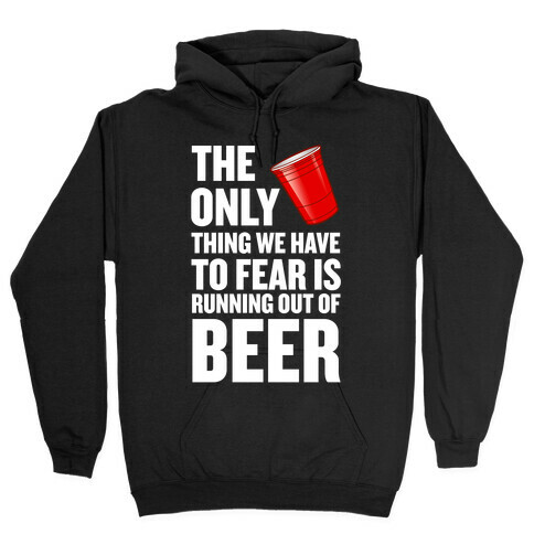 The Only Thing We Have to Fear is Running Out of Beer!  Hooded Sweatshirt