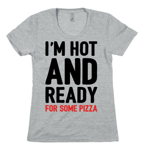 I'm Hot and Ready For Some Pizza Womens T-Shirt