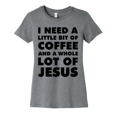 I Need A Little Bit Of Coffee And A Whole Lot Of Jesus Womens T-Shirt