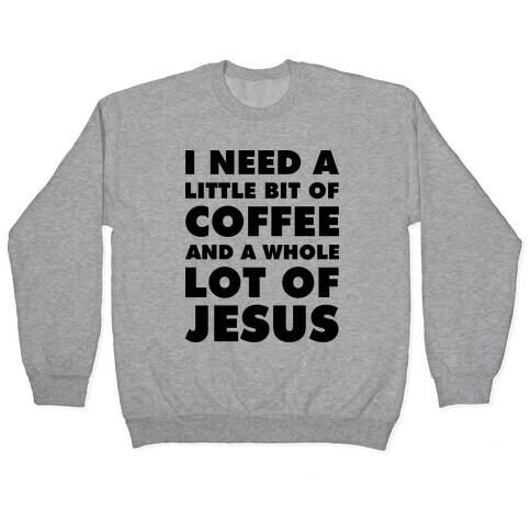 I Need A Little Bit Of Coffee And A Whole Lot Of Jesus Pullover
