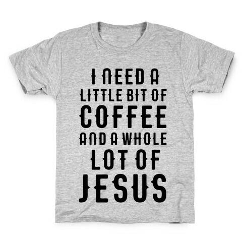 I Need A Little Bit Of Coffee And A Whole Lot Of Jesus Kids T-Shirt