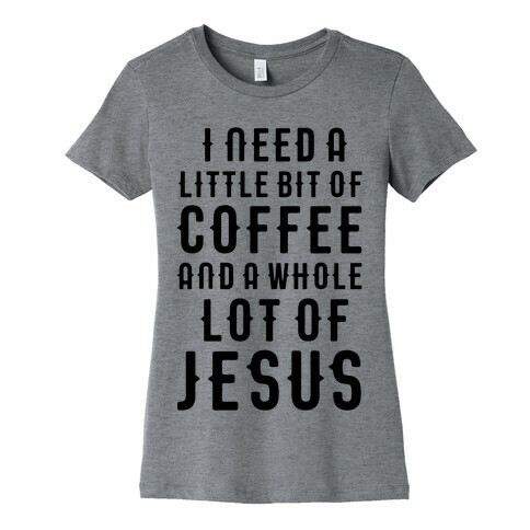 I Need A Little Bit Of Coffee And A Whole Lot Of Jesus Womens T-Shirt