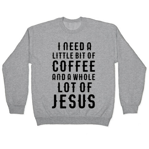 I Need A Little Bit Of Coffee And A Whole Lot Of Jesus Pullover