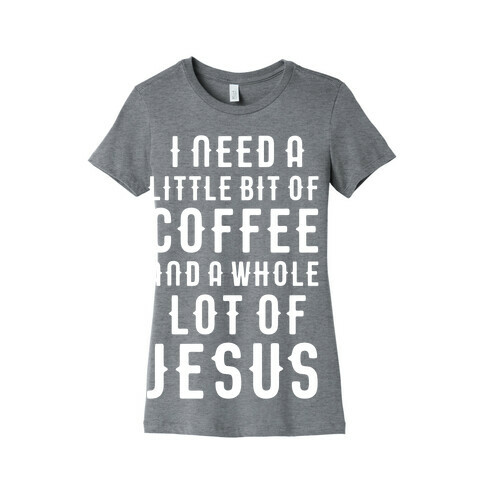 I Need A Little Bit Of Coffee And A Whole Lot Of Jesus Womens T-Shirt