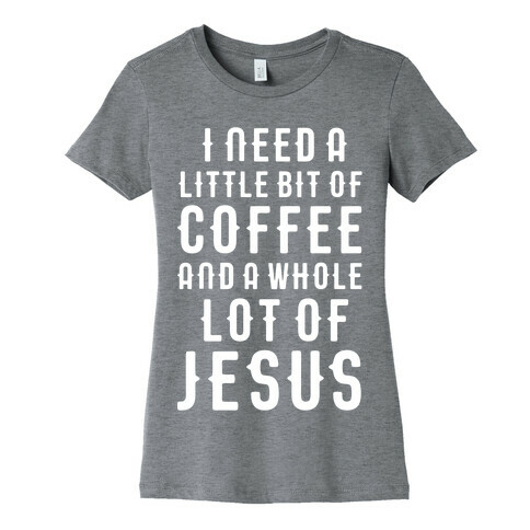 I Need A Little Bit Of Coffee And A Whole Lot Of Jesus Womens T-Shirt