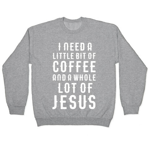 I Need A Little Bit Of Coffee And A Whole Lot Of Jesus Pullover