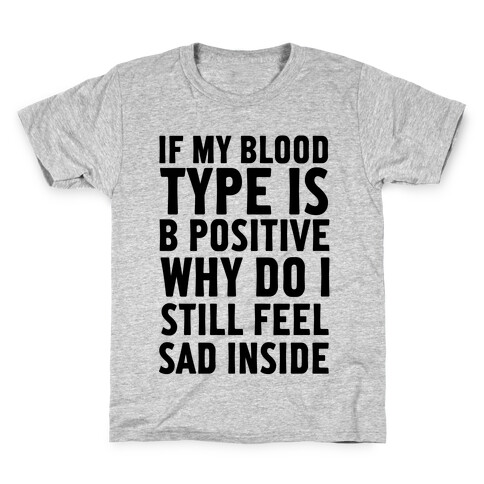 If My Blood Type Is B Positive Why Do I Still Feel Sad Inside Kids T-Shirt