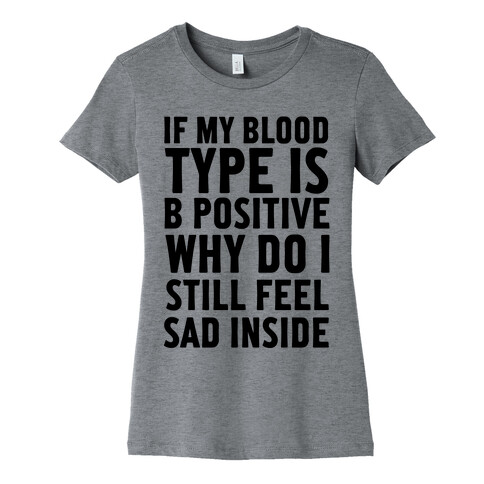 If My Blood Type Is B Positive Why Do I Still Feel Sad Inside Womens T-Shirt