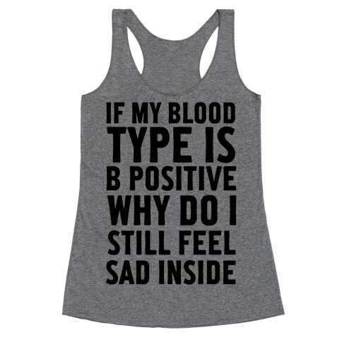 If My Blood Type Is B Positive Why Do I Still Feel Sad Inside Racerback Tank Top