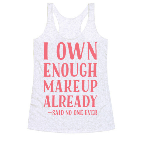 I Own Enough Makeup Already Said No One Ever Racerback Tank Top