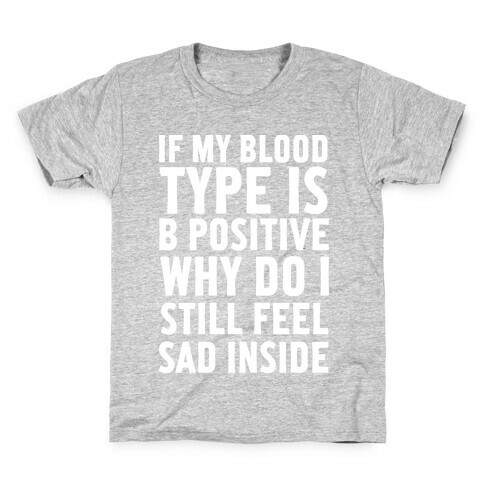 If My Blood Type Is B Positive Why Do I Still Feel Sad Inside Kids T-Shirt