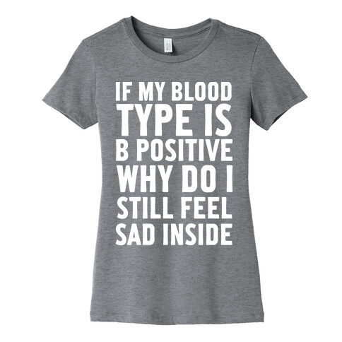 If My Blood Type Is B Positive Why Do I Still Feel Sad Inside Womens T-Shirt