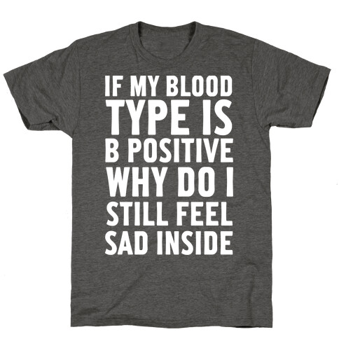 If My Blood Type Is B Positive Why Do I Still Feel Sad Inside T-Shirt