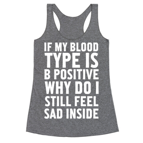 If My Blood Type Is B Positive Why Do I Still Feel Sad Inside Racerback Tank Top