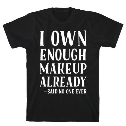 I Own Enough Makeup Already Said No One Ever T-Shirt
