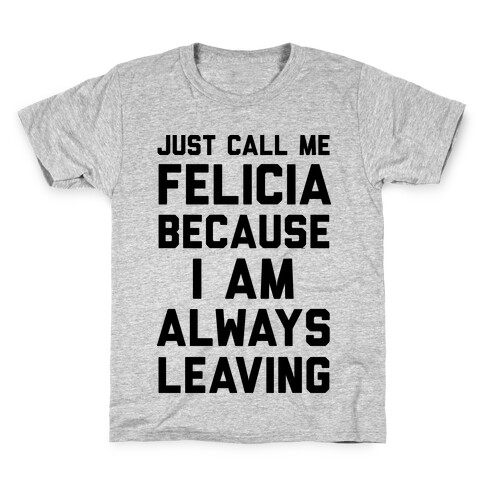 Just Call Me Felicia Because I Am Always Leaving Kids T-Shirt