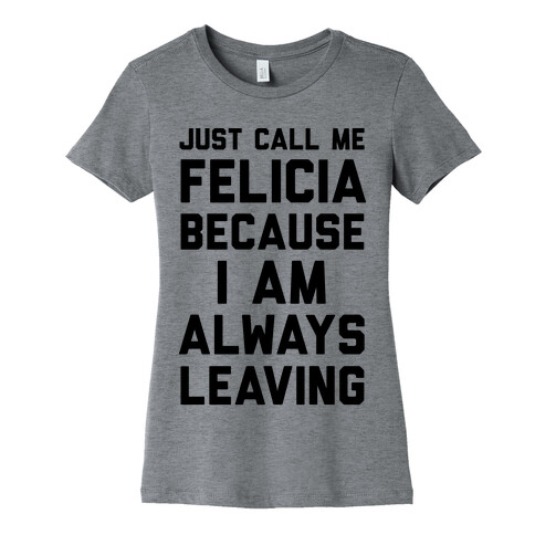 Just Call Me Felicia Because I Am Always Leaving Womens T-Shirt