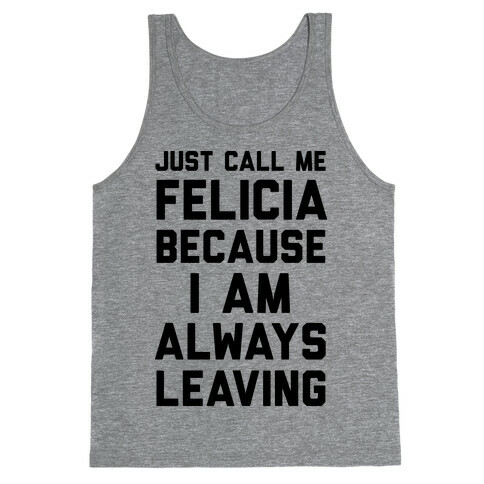Just Call Me Felicia Because I Am Always Leaving Tank Top