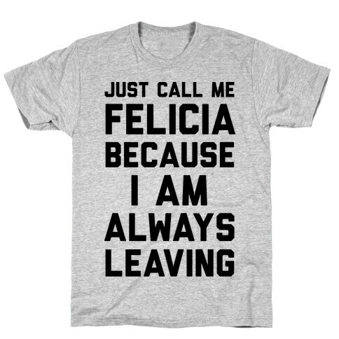 Just Call Me Felicia Because I Am Always Leaving T-Shirt